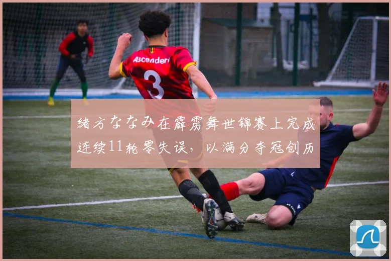绪方ななみ在霹雳舞世锦赛上完成连续11轮零失误，以满分夺冠创历史
