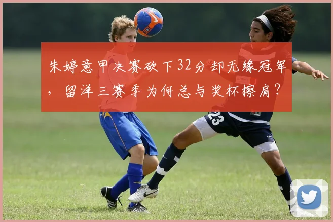 朱婷意甲决赛砍下32分却无缘冠军，留洋三赛季为何总与奖杯擦肩？