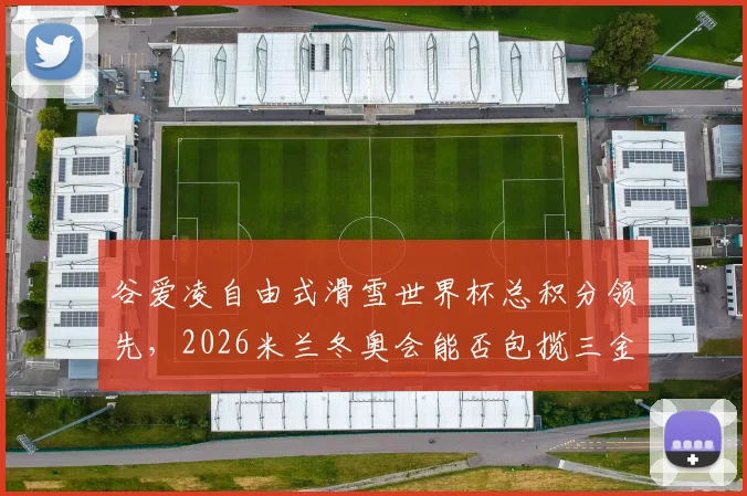 谷爱凌自由式滑雪世界杯总积分领先,2026米兰冬奥会能否包揽三金?